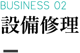 BUSINESS 02 設備修理